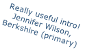 Really useful intro!  Jennifer Wilson,  Berkshire (primary)