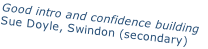 Good intro and confidence building   Sue Doyle, Swindon (secondary)